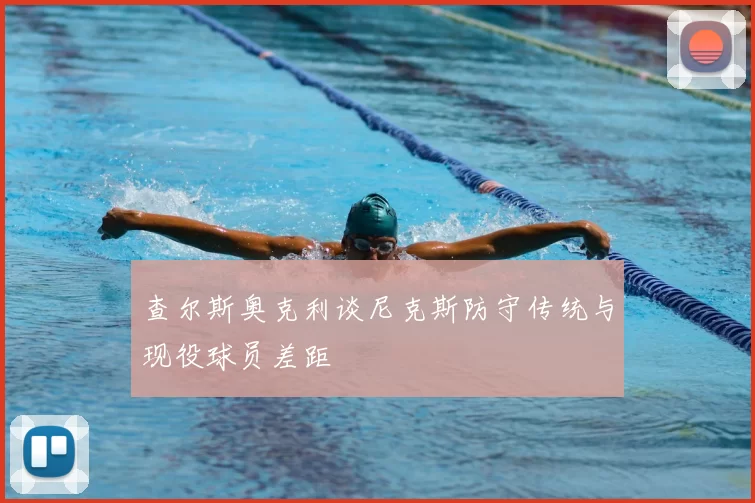 查尔斯奥克利谈尼克斯防守传统与现役球员差距