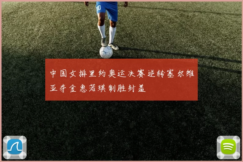 中国女排里约奥运决赛逆转塞尔维亚夺金惠若琪制胜封盖