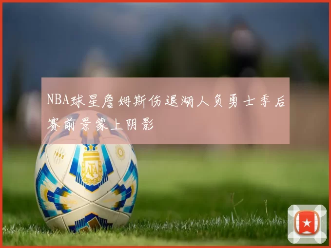 NBA球星詹姆斯伤退湖人负勇士季后赛前景蒙上阴影