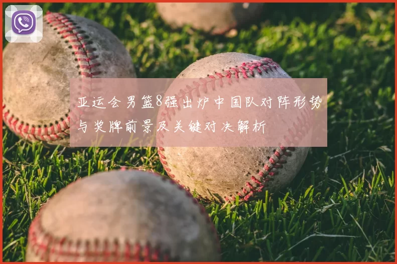 亚运会男篮8强出炉中国队对阵形势与奖牌前景及关键对决解析
