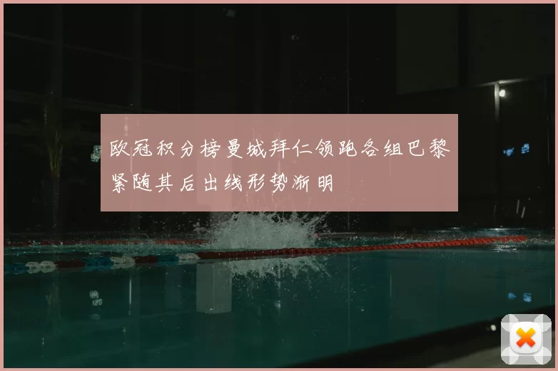 欧冠积分榜曼城拜仁领跑各组巴黎紧随其后出线形势渐明
