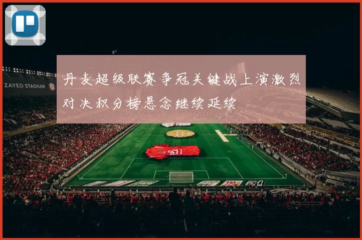 丹麦超级联赛争冠关键战上演激烈对决积分榜悬念继续延续