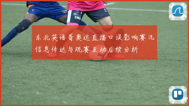 东北英语哥奥运直播口误影响赛况信息传达与观赛互动后续分析