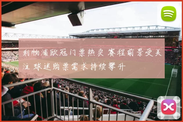 利物浦欧冠门票热卖 赛程前景受关注 球迷购票需求持续攀升