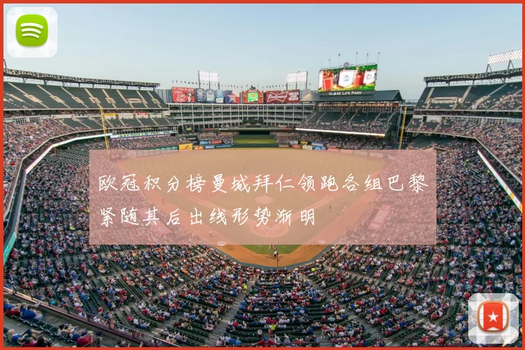欧冠积分榜曼城拜仁领跑各组巴黎紧随其后出线形势渐明