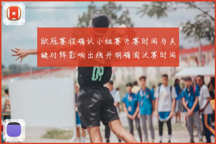 欧冠赛程确认小组赛开赛时间与关键对阵影响出线并明确淘汰赛时间表