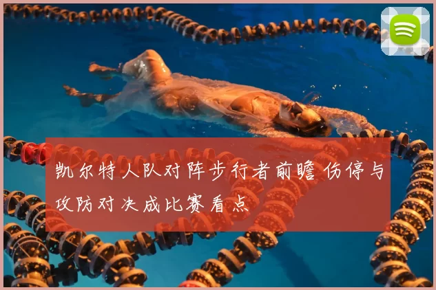 凯尔特人队对阵步行者前瞻 伤停与攻防对决成比赛看点