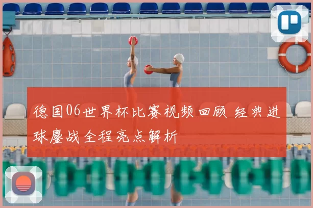 德国06世界杯比赛视频回顾 经典进球鏖战全程亮点解析