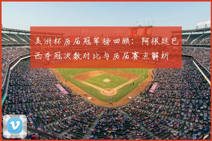 美洲杯历届冠军榜回顾：阿根廷巴西夺冠次数对比与历届赛点解析
