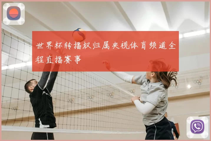 世界杯转播权归属央视体育频道全程直播赛事