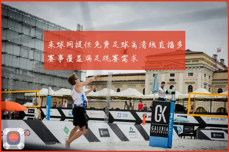 来球网提供免费足球高清线直播多赛事覆盖满足观赛需求
