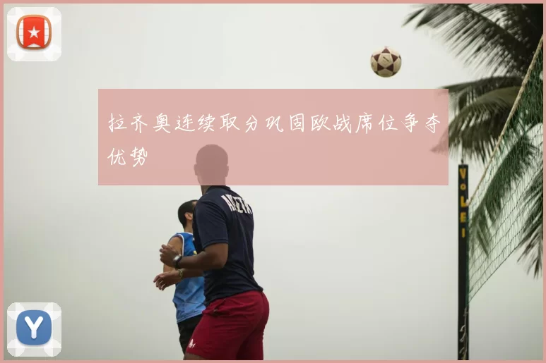 拉齐奥连续取分巩固欧战席位争夺优势