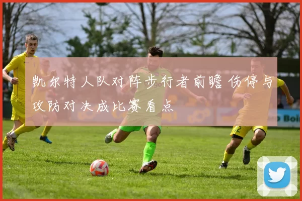 凯尔特人队对阵步行者前瞻 伤停与攻防对决成比赛看点