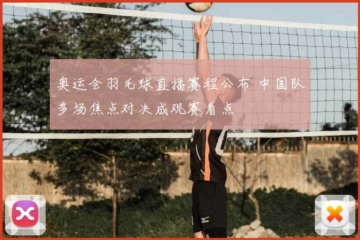 奥运会羽毛球直播赛程公布 中国队多场焦点对决成观赛看点