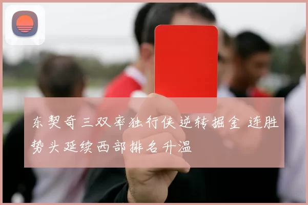 东契奇三双率独行侠逆转掘金 连胜势头延续西部排名升温