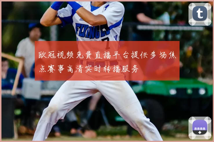 欧冠视频免费直播平台提供多场焦点赛事高清实时转播服务