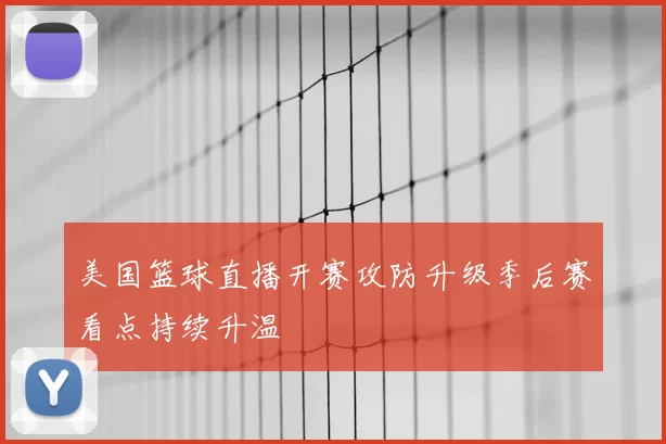 美国篮球直播开赛攻防升级季后赛看点持续升温