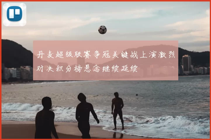 丹麦超级联赛争冠关键战上演激烈对决积分榜悬念继续延续