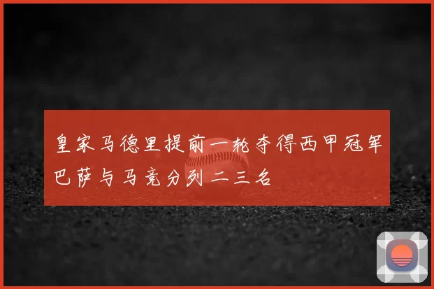 皇家马德里提前一轮夺得西甲冠军巴萨与马竞分列二三名