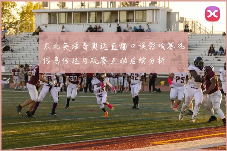 东北英语哥奥运直播口误影响赛况信息传达与观赛互动后续分析
