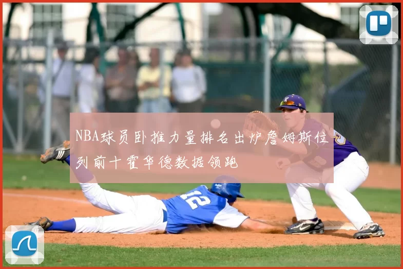 NBA球员卧推力量排名出炉詹姆斯位列前十霍华德数据领跑