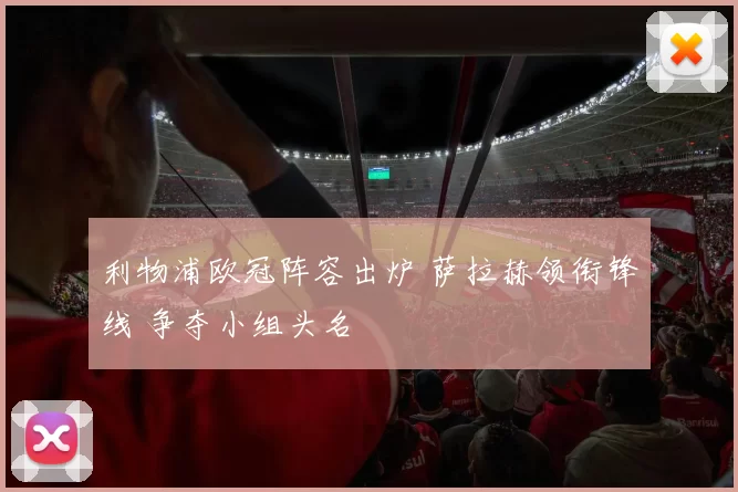 利物浦欧冠阵容出炉 萨拉赫领衔锋线 争夺小组头名